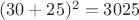 $(30+25)^2=3025$