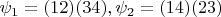 ${\psi }_{1}=(12)(34), {\psi }_{2}=(14)(23)
$