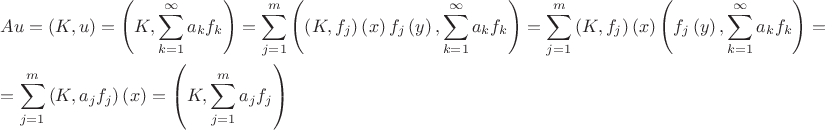 $\[\begin{gathered}
  Au = \left( {K,u} \right) = \left( {K,\sum\limits_{k = 1}^\infty  {{a_k}{f_k}} } \right) = \sum\limits_{j = 1}^m {\left( {\left( {K,{f_j}} \right)\left( x \right){f_j}\left( y \right),\sum\limits_{k = 1}^\infty  {{a_k}{f_k}} } \right)}  = \sum\limits_{j = 1}^m {\left( {K,{f_j}} \right)\left( x \right)\left( {{f_j}\left( y \right),\sum\limits_{k = 1}^\infty  {{a_k}{f_k}} } \right)}  =  \hfill \\
   = \sum\limits_{j = 1}^m {\left( {K,{a_j}{f_j}} \right)\left( x \right)}  = \left( {K,\sum\limits_{j = 1}^m {{a_j}{f_j}} } \right) \hfill \\ 
\end{gathered} \]$