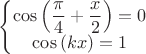 $\left\{\begin{matrix}
\cos\left(\dfrac{\pi}{4}+\dfrac{x}{2}\right)=0\\
\cos\left(kx\right)=1
\end{matrix}\right.$