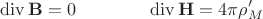 $$\operatorname{div}\mathbf{B}=0\qquad\qquad\operatorname{div}\mathbf{H}=4\pi\rho_M'$$
