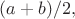 $(a+b)/2,$