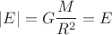 $$|E|=G\frac{M}{R^2}=E$$