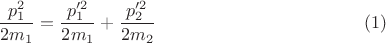 $$\frac{p_1^2}{2m_1}=\frac{p_1'^2}{2m_1}+\frac{p_2'^2}{2m_2}\eqno{(1)}$$