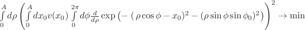 $\int\limits_0^A d\rho \left(\int\limits_0^A dx_0 v(x_0) \int\limits_0^{2\pi} d\phi \frac d{d\rho}\exp \left(-\left\right(\rho\cos\phi-x_0)^2-(\rho\sin\phi\sin\phi_0)^2\right)\right)^2 \to \min $