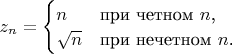 $z_n=
\begin{cases} 
n & \mbox{при четном } n\mbox{,} \\ 
\sqrt{n} & \mbox{при нечетном } n\mbox{.} 
\end{cases}$