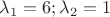 $\lambda_1=6; \lambda_2=1$