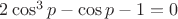 $2\cos^3p-\cos p-1=0$