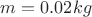 $m=0.02 kg$