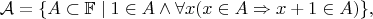 $$\mathcal A = \{A\subset\mathbb F\mid 1\in A\wedge\forall x(x\in A\Rightarrow x+1\in A)\},$$