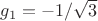 $g_1 = -1/\sqrt 3$