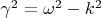 $\gamma^2=\omega^2-k^2$