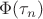 $\Phi(\tau_n)$