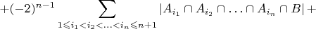 ${\displaystyle +(-2)^{n-1}\sum_{1\leqslant i_{1}<i_{2}<\ldots<i_{n}\leqslant n+1}\left|A_{i_{1}}\cap A_{i_{2}}\cap\ldots\cap A_{i_{n}}\cap B\right|+}$