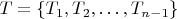 $T=\{T_1, T_2,\dots,T_{n-1}\}$