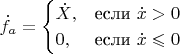 $$\dot{f}_a=\begin{cases}
 \dot{X},&\text{если $\dot{x}>0$}\\
 0,&\text{если $\dot{x} \leqslant 0$}
\end{cases}
$$