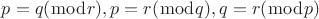 $p=q (\bmod r), p=r (\bmod q), q=r (\bmod p)$