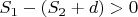 $S_1 - (S_2+d)>0$