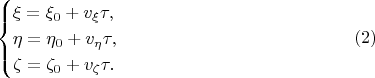 $$\begin{cases}\xi=\xi_0+v_{\xi}\tau,\\ \eta=\eta_0+v_{\eta}\tau,\\ \zeta=\zeta_0+v_{\zeta}\tau.\end{cases}\eqno{(2)}$$