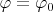 $\varphi=\varphi_0$