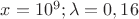 $x=10^9;\lambda =0,16$