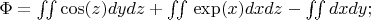 $\Phi = \iint \cos(z) dydz + \iint \left \exp(x) dxdz - \iint dxdy;$
