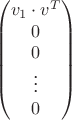 $$\begin{pmatrix}
v_1 \cdot v^T\\
0\\
0\\
\vdots\\
0\\ 
\end{pmatrix}$$