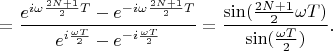 $$=\frac {e^{i\omega \frac{2N+1}{2}T}-e^{-i\omega \frac{2N+1}{2}T}} {e^{i\frac{\omega T} {2}}-e^{-i\frac{\omega T} {2}}}=\frac {\sin(\frac {2N+1}{2}\omega T)} {\sin (\frac {\omega T}{2})}.$$