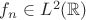 $f_n\in L^2(\mathbb R)$