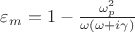 $\varepsilon_m=1-\frac{\omega_p^2}{\omega(\omega+i\gamma)}$