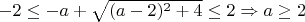 $-2 \le -a + \sqrt{(a-2)^2 +4} \le 2 \Rightarrow a \ge 2$