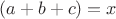 $(a+b+c) = x$