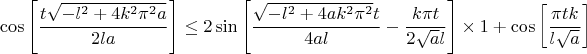 $$\cos\left[\frac{t \sqrt{-l^2+4 k^2 \pi ^2 a}}{2 l a}\right] \leq 2 \sin\left[\frac{\sqrt{-l^2+4 a k^2 \pi ^2} t}{4 a l}-\frac{k \pi  t}{2 \sqrt{a} l}\right]\times 1+\cos\left[\frac{\pi  t k}{l \sqrt{a}}\right]$$