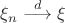 $\xi_n\stackrel{d}{\longrightarrow} \xi $
