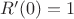 $R'(0)=1$