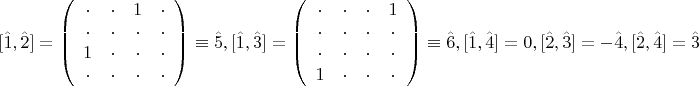 \[[\hat 1,\hat 2] = \left( {\begin{array}{*{20}c}    \cdot  &  \cdot  & 1 &  \cdot   \\    \cdot  &  \cdot  &  \cdot  &  \cdot   \\   1 &  \cdot  &  \cdot  &  \cdot   \\    \cdot  &  \cdot  &  \cdot  &  \cdot   \\ \end{array} } \right) \equiv \hat 5,[\hat 1,\hat 3] = \left( {\begin{array}{*{20}c}    \cdot  &  \cdot  &  \cdot  & 1  \\    \cdot  &  \cdot  &  \cdot  &  \cdot   \\    \cdot  &  \cdot  &  \cdot  &  \cdot   \\
   1 &  \cdot  &  \cdot  &  \cdot   \\ \end{array} } \right) \equiv \hat 6,\[[\hat 1,\hat 4] = 0,[\hat 2,\hat 3] =  - \hat 4,[\hat 2,\hat 4] = \hat 3\]\]