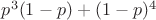 $p^3 (1-p)+(1-p)^4$