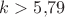 $k>5{,}79$