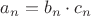 $a_n = b_n \cdot c_n$