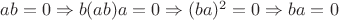 $ ab=0 \Rightarrow b(ab)a=0 \Rightarrow (ba)^2=0 \Rightarrow  ba=0   $