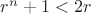 $r^n+1<2r$