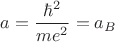 $a=\dfrac{\hbar^2}{m e^2}=a_B$