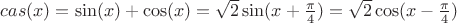 $cas(x)=\sin(x)+\cos(x)=\sqrt 2\sin(x+\frac \pi 4)=\sqrt 2\cos(x-\frac \pi 4)$