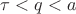 $\tau < q < a$