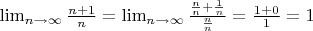 $ \lim_{n \to \infty}\frac{n+1}{n}=\lim_{n \to \infty}\frac{\frac{n}{n}+\frac{1}{n}}{\frac{n}{n}}=\frac{1+0}{1}=1