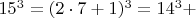 $  15^3 =  (2\cdot 7+1)^3  =  14^3 +    $