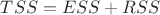 $TSS=ESS+RSS$