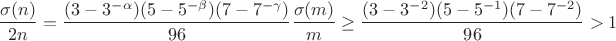 $$\frac{\sigma(n)}{2n}=\frac{(3-3^{-\alpha})(5-5^{-\beta})(7-7^{-\gamma})}{96}\frac{\sigma(m)}m\ge\frac{(3-3^{-2})(5-5^{-1})(7-7^{-2})}{96}>1$$