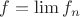 $f = \lim f_n$