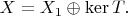 $X=X_{1}\oplus\mathrm{ker}\,T.$